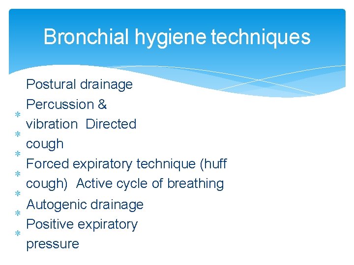 Bronchial hygiene techniques Postural drainage Percussion & vibration Directed cough Forced expiratory technique (huff