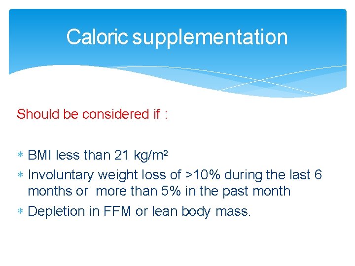 Caloric supplementation Should be considered if : BMI less than 21 kg/m 2 Involuntary