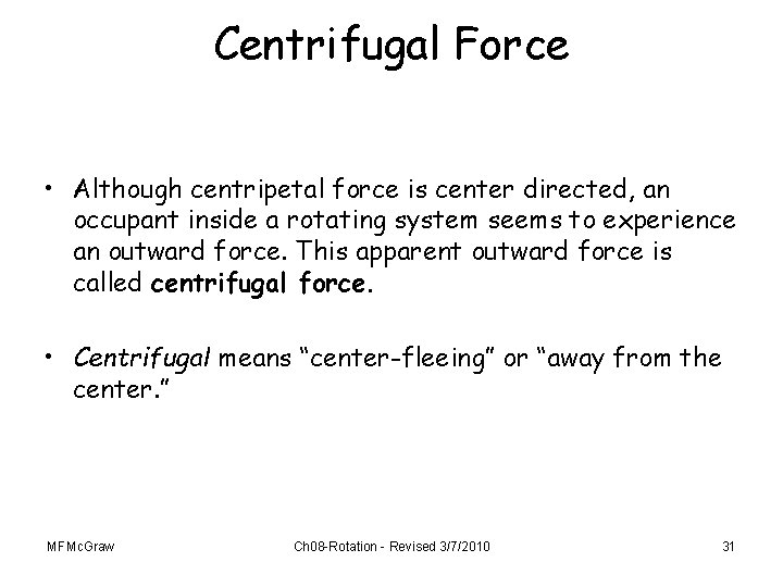 Centrifugal Force • Although centripetal force is center directed, an occupant inside a rotating