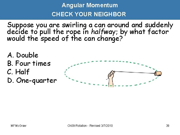 Angular Momentum CHECK YOUR NEIGHBOR Suppose you are swirling a can around and suddenly