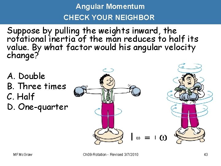 Angular Momentum CHECK YOUR NEIGHBOR Suppose by pulling the weights inward, the rotational inertia