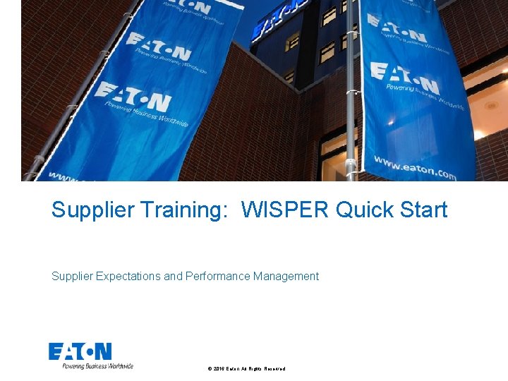 Supplier Training: WISPER Quick Start Supplier Expectations and Performance Management © 2016 Eaton. All