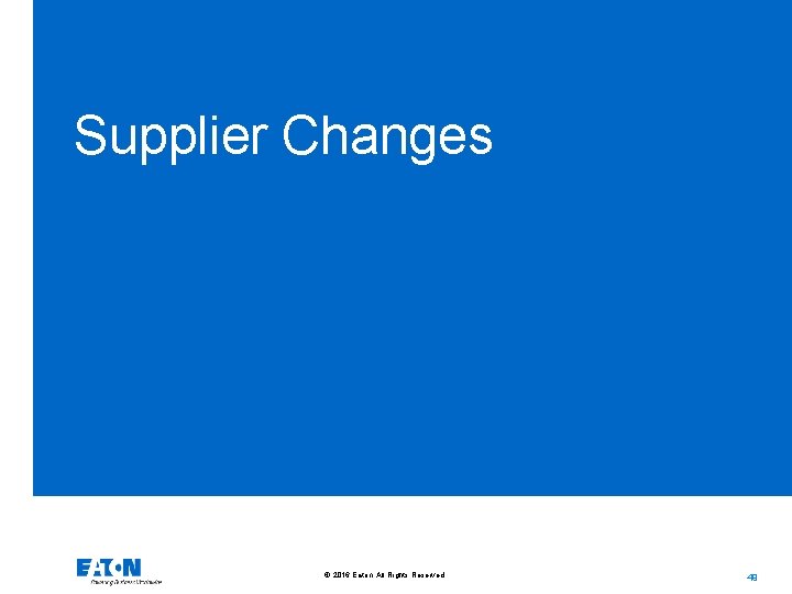 Supplier Changes © 2016 Eaton. All Rights Reserved. . 49 