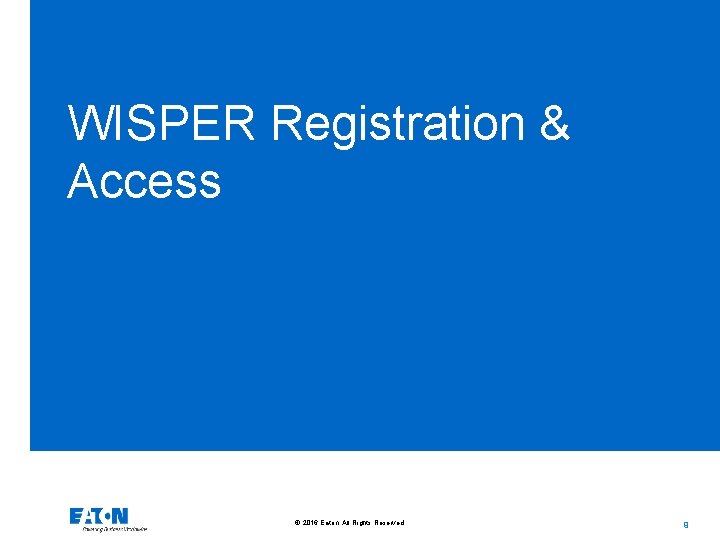 WISPER Registration & Access © 2016 Eaton. All Rights Reserved. . 9 