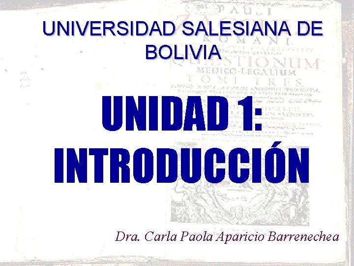 UNIVERSIDAD SALESIANA DE BOLIVIA UNIDAD 1: INTRODUCCIÓN Dra. Carla Paola Aparicio Barrenechea 