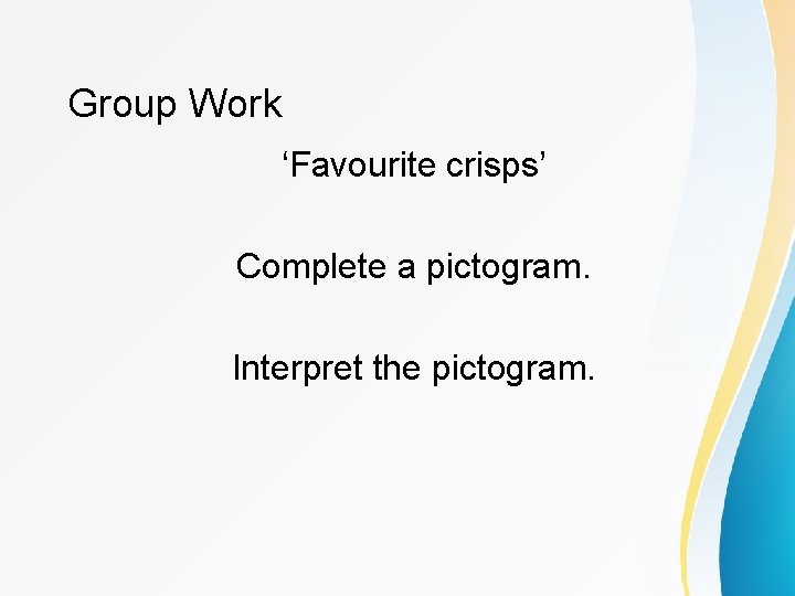 Group Work ‘Favourite crisps’ Complete a pictogram. Interpret the pictogram. 