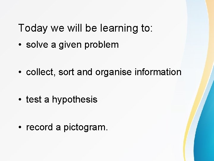 Today we will be learning to: • solve a given problem • collect, sort