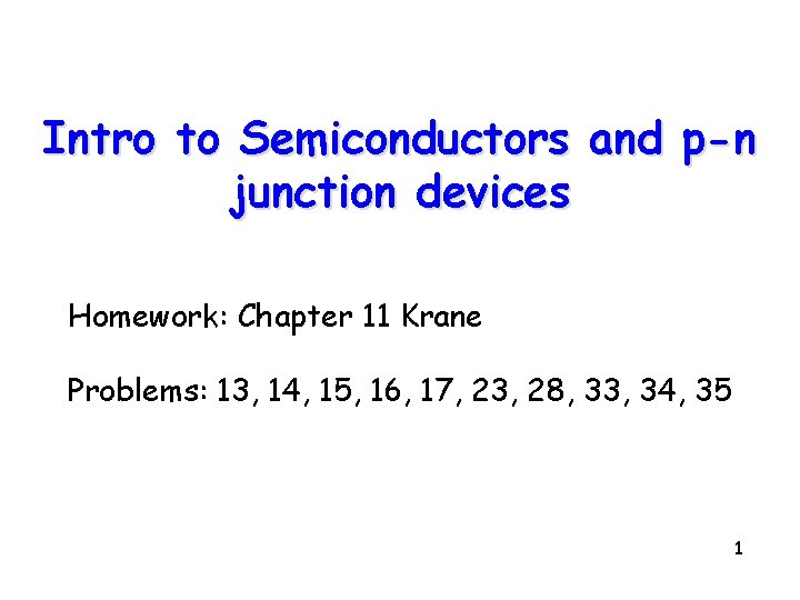 Intro to Semiconductors and p-n junction devices Homework: Chapter 11 Krane Problems: 13, 14,