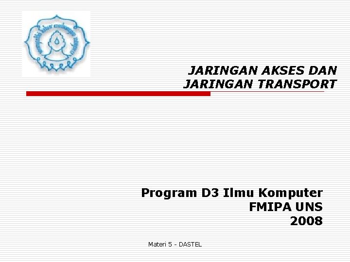 JARINGAN AKSES DAN JARINGAN TRANSPORT Program D 3 Ilmu Komputer FMIPA UNS 2008 Materi