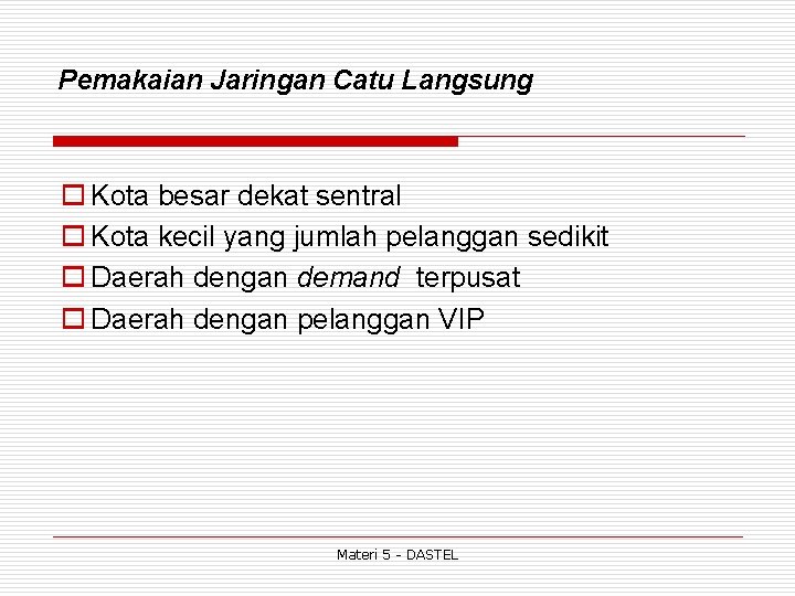 Pemakaian Jaringan Catu Langsung o Kota besar dekat sentral o Kota kecil yang jumlah
