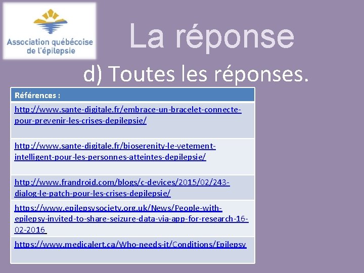 La réponse d) Toutes les réponses. Références : http: //www. sante-digitale. fr/embrace-un-bracelet-connectepour-prevenir-les-crises-depilepsie/ http: //www.