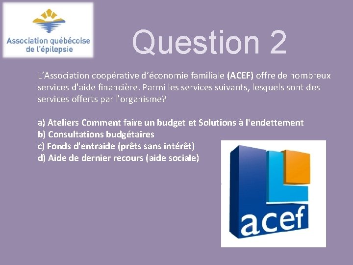 Question 2 L‘Association coopérative d’économie familiale (ACEF) offre de nombreux services d'aide financière. Parmi