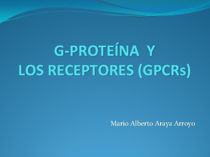 G-PROTEÍNA Y LOS RECEPTORES (GPCRs) Mario Alberto Araya Arroyo 