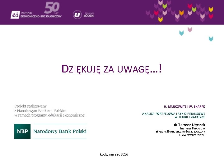 DZIĘKUJĘ ZA UWAGĘ…! H. MARKOWITZ I W. SHARPE ANALIZA PORTFELOWA I RYNKI FINANSOWE W