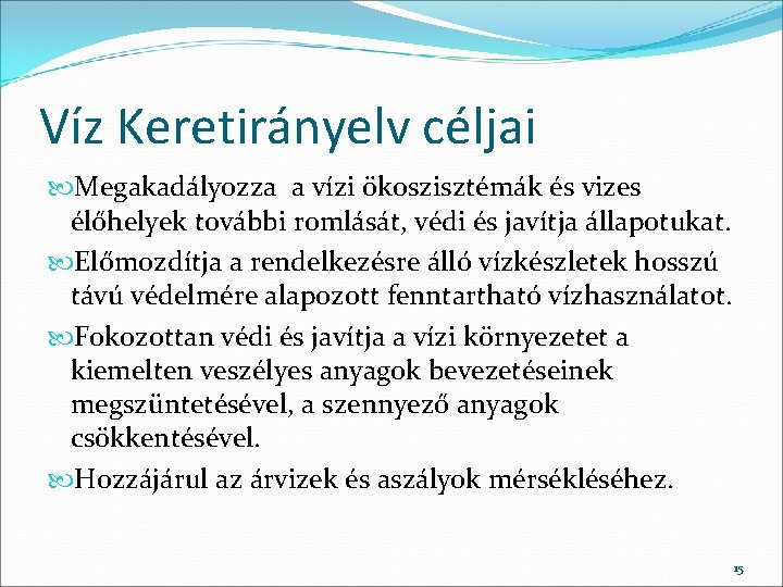 Víz Keretirányelv céljai Megakadályozza a vízi ökoszisztémák és vizes élőhelyek további romlását, védi és