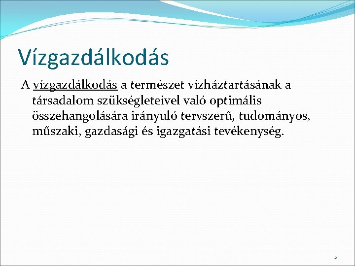 Vízgazdálkodás A vízgazdálkodás a természet vízháztartásának a társadalom szükségleteivel való optimális összehangolására irányuló tervszerű,