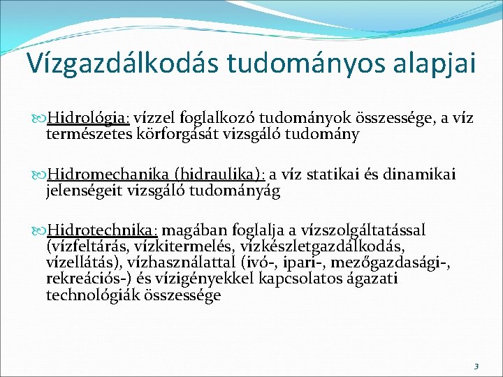 Vízgazdálkodás tudományos alapjai Hidrológia: vízzel foglalkozó tudományok összessége, a víz természetes körforgását vizsgáló tudomány