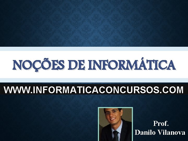 NOÇÕES DE INFORMÁTICA WWW. INFORMATICACONCURSOS. COM Prof. Danilo Vilanova 