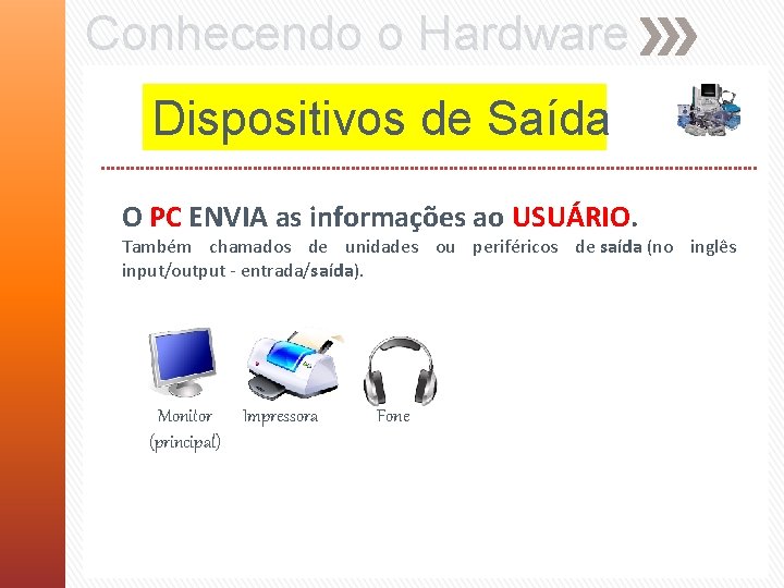 Conhecendo o Hardware Dispositivos de Saída O PC ENVIA as informações ao USUÁRIO. Também