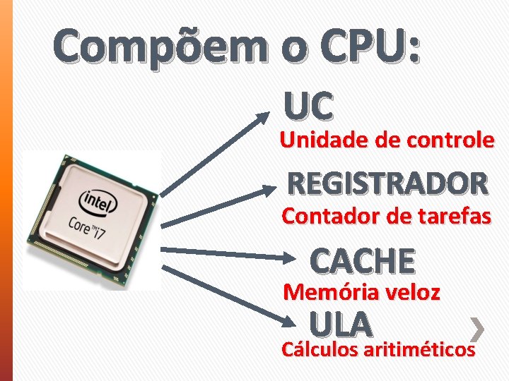 Compõem o CPU: UC Unidade de controle REGISTRADOR Contador de tarefas CACHE Memória veloz
