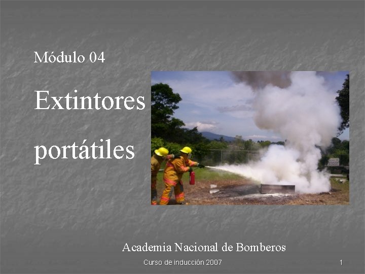 Módulo 04 Extintores portátiles Academia Nacional de Bomberos Curso de inducción 2007 1 