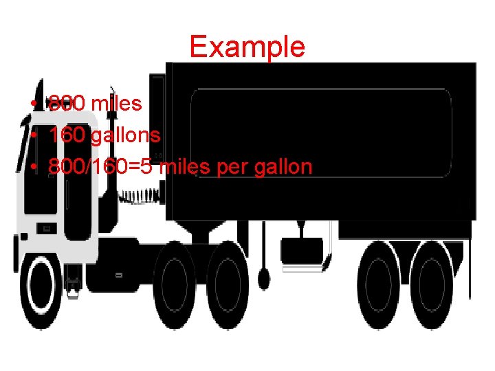 Example • 800 miles • 160 gallons • 800/160=5 miles per gallon 