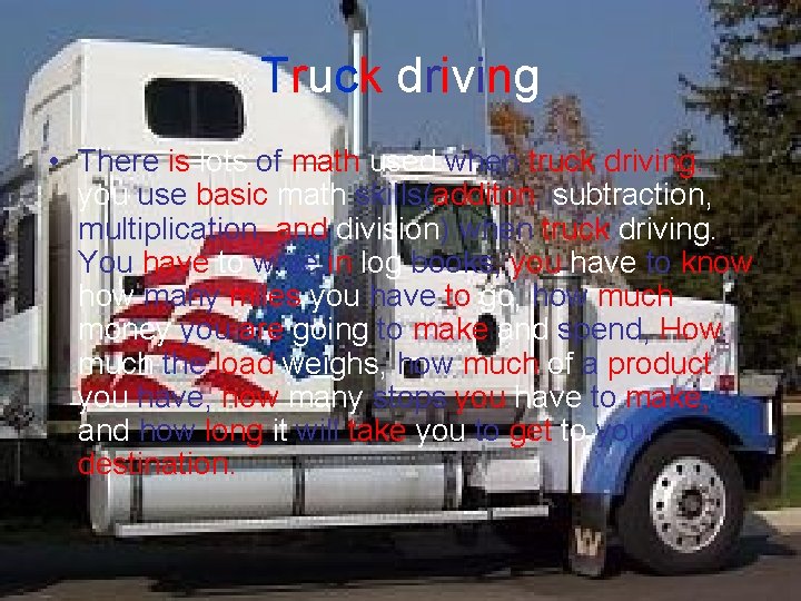 Truck driving • There is lots of math used when truck driving. you use