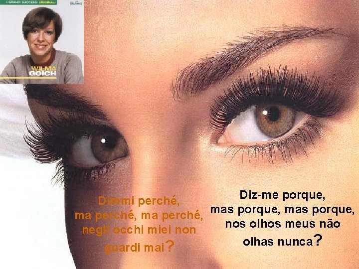 Diz-me porque, Dimmi perché, mas porque, nos olhos meus não negli occhi miei non