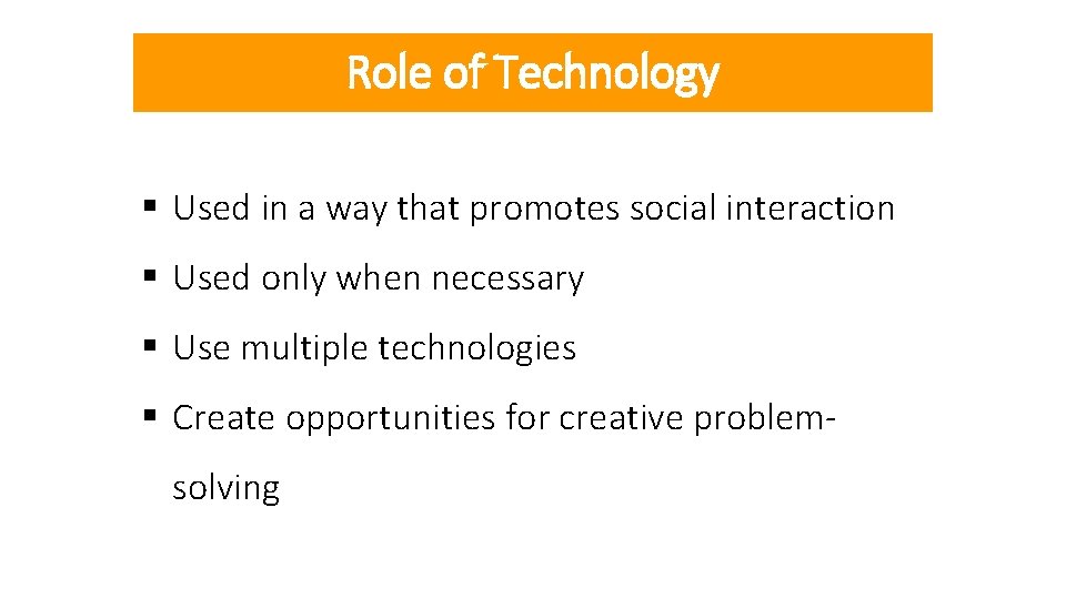Role of Technology § Used in a way that promotes social interaction § Used