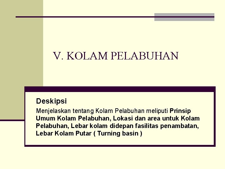 V. KOLAM PELABUHAN Deskipsi Menjelaskan tentang Kolam Pelabuhan meliputi Prinsip Umum Kolam Pelabuhan, Lokasi