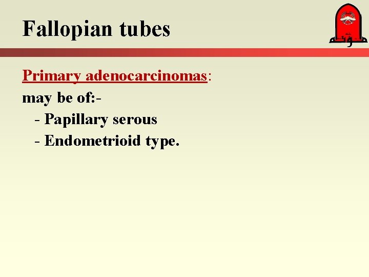 Fallopian tubes Primary adenocarcinomas: may be of: - Papillary serous - Endometrioid type. 