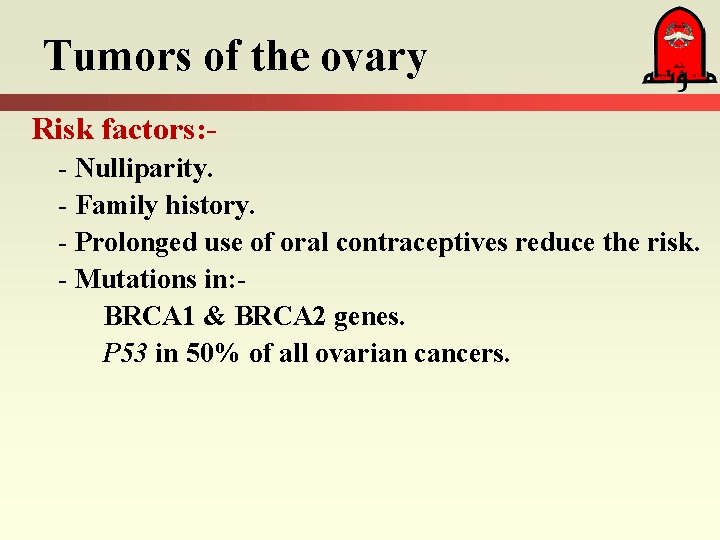 Tumors of the ovary Risk factors: - Nulliparity. - Family history. - Prolonged use
