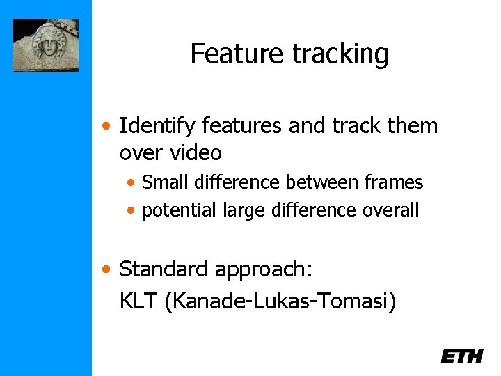Feature tracking • Identify features and track them over video • Small difference between