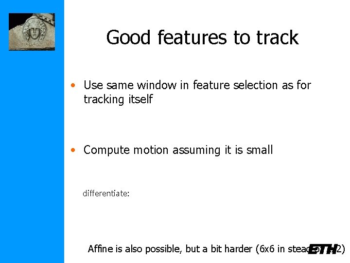Good features to track • Use same window in feature selection as for tracking