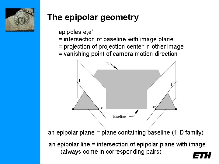 The epipolar geometry epipoles e, e’ = intersection of baseline with image plane =