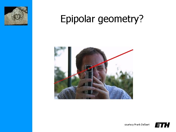 Epipolar geometry? courtesy Frank Dellaert 