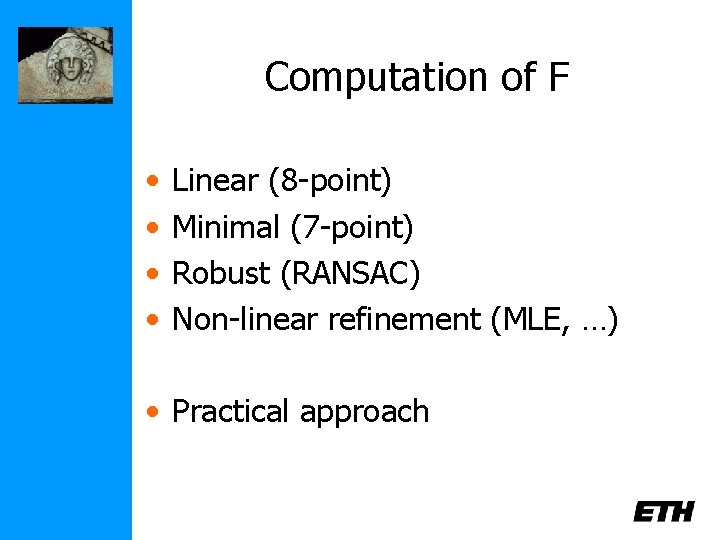 Computation of F • • Linear (8 -point) Minimal (7 -point) Robust (RANSAC) Non-linear