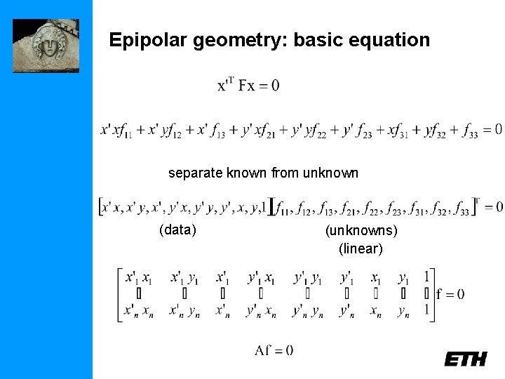 Epipolar geometry: basic equation separate known from unknown (data) (unknowns) (linear) 