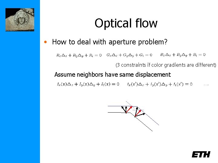 Optical flow • How to deal with aperture problem? (3 constraints if color gradients