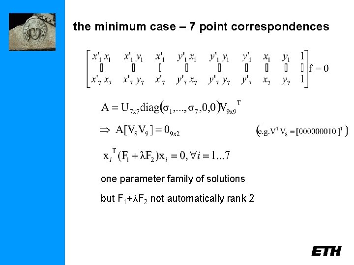 the minimum case – 7 point correspondences one parameter family of solutions but F