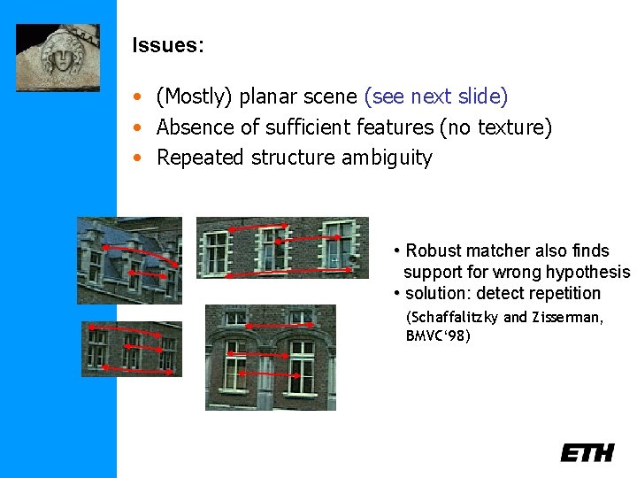 Issues: • (Mostly) planar scene (see next slide) • Absence of sufficient features (no