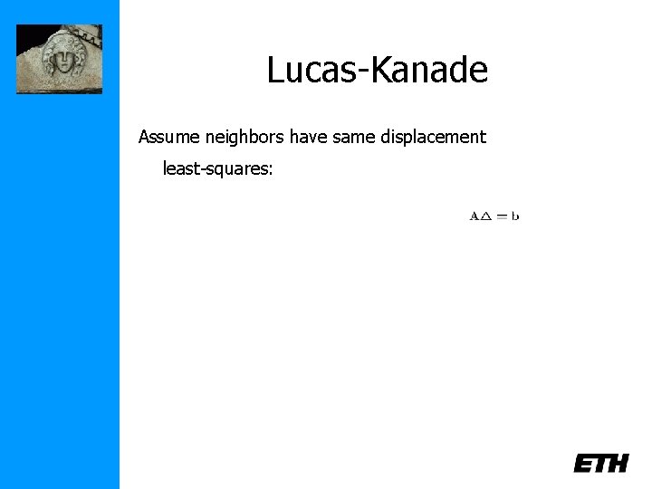 Lucas-Kanade Assume neighbors have same displacement least-squares: 