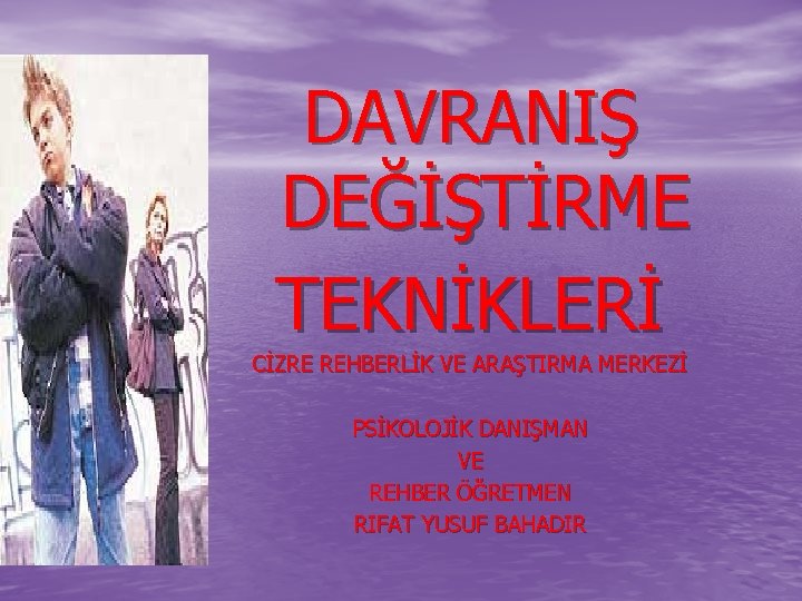 DAVRANIŞ DEĞİŞTİRME TEKNİKLERİ CİZRE REHBERLİK VE ARAŞTIRMA MERKEZİ PSİKOLOJİK DANIŞMAN VE REHBER ÖĞRETMEN RIFAT