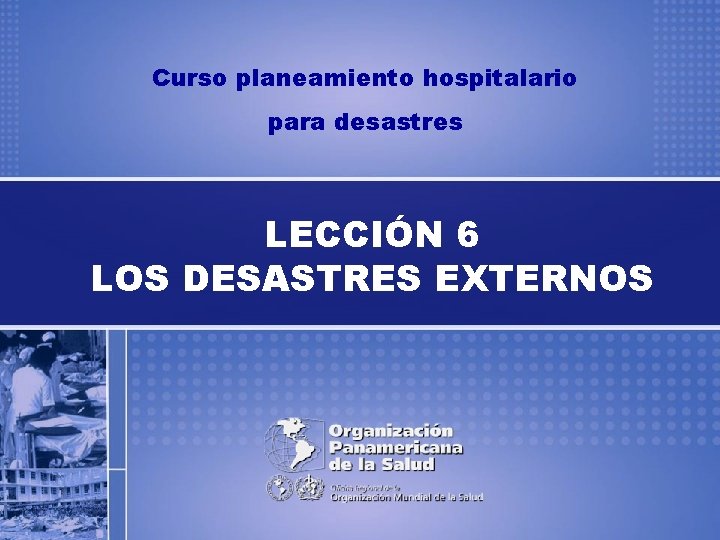Curso planeamiento hospitalario para desastres LECCIÓN 6 LOS DESASTRES EXTERNOS 