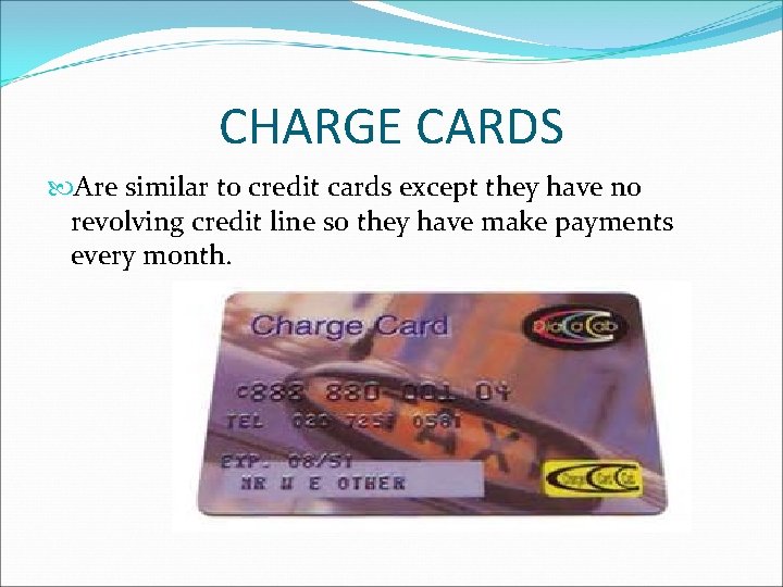 CHARGE CARDS Are similar to credit cards except they have no revolving credit line