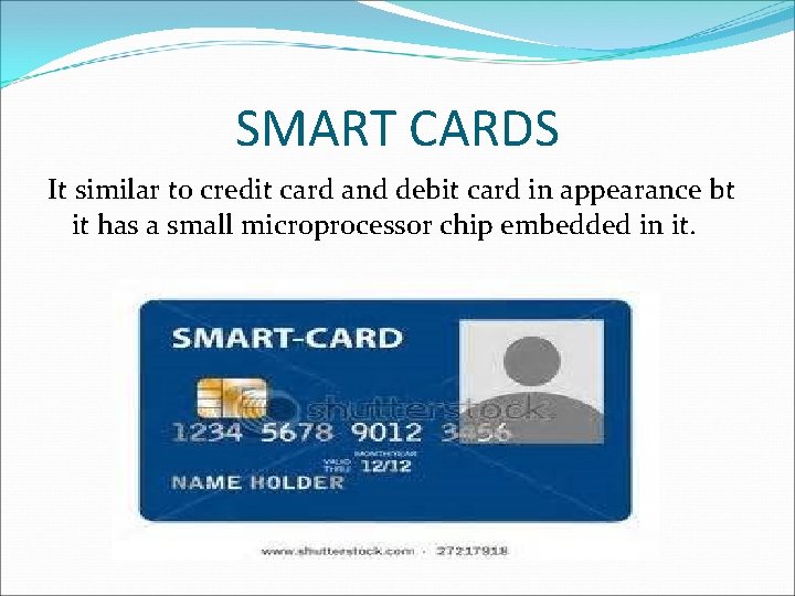 SMART CARDS It similar to credit card and debit card in appearance bt it