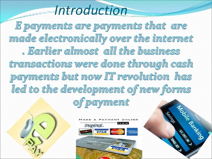 Introduction E payments are payments that are made electronically over the internet. Earlier almost