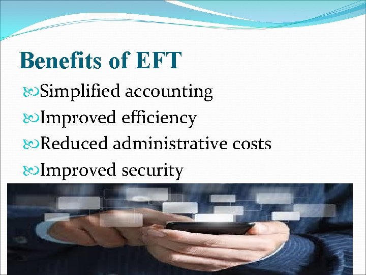 Benefits of EFT Simplified accounting Improved efficiency Reduced administrative costs Improved security Benefits of EFT Simplified accounting Improved efficiency Reduced administrative costs Improved security