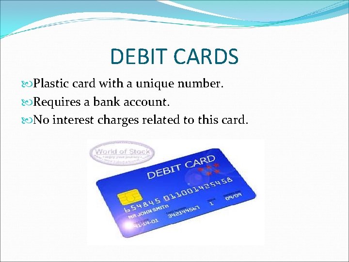 DEBIT CARDS Plastic card with a unique number. Requires a bank account. No interest