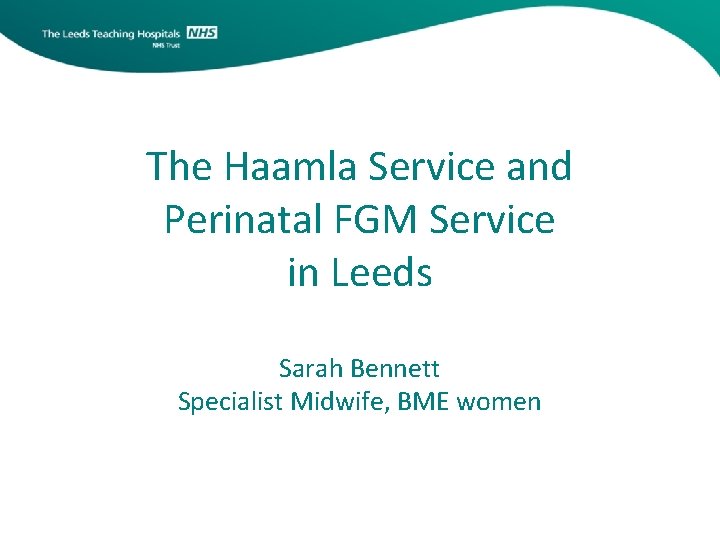 The Haamla Service and Perinatal FGM Service in Leeds Sarah Bennett Specialist Midwife, BME